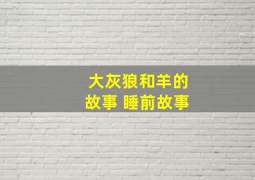 大灰狼和羊的故事 睡前故事